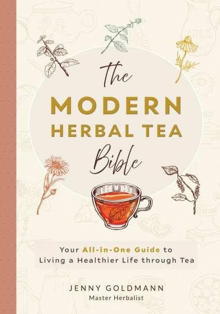 The Modern Herbal Tea Bible: The Essential Herbal Tea Guide Book: Over 100 Recipes & Remedies for Beginners