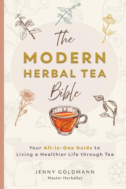 The Modern Herbal Tea Bible: The Essential Herbal Tea Guide Book: Over 100 Recipes & Remedies for Beginners