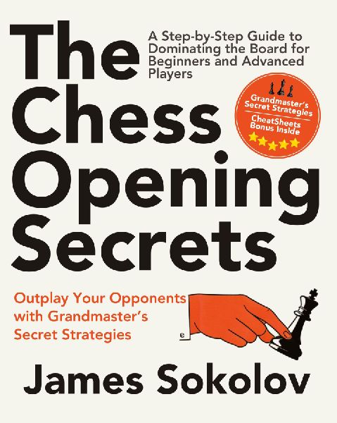 The Chess Opening Secrets: Master Every Opening and Outplay Your Opponents with Grandmasters Secret Strategies - A Step-by-Step Guide to Dominating the Board for Beginners and Advanced Players