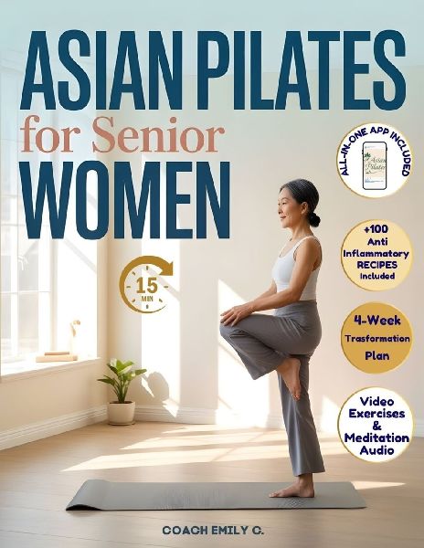 Asian Pilates  for Senior Women: Gentle 15-Minute Routines to Release Joint Pain, Improve Balance & Feel Stronger-Without Equipment or Strain. Move Better, Eat Smarter & Live with Energy