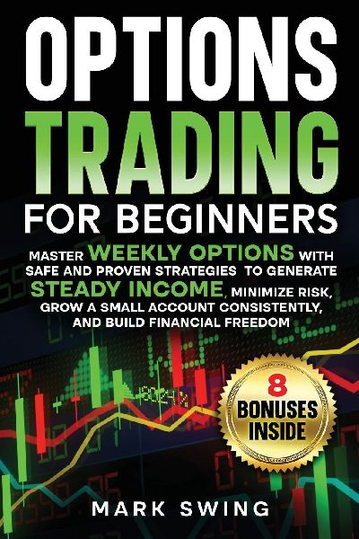 Options Trading for Beginners: Master Weekly Options with Safe and Proven Strategies to Generate Steady Income, Minimize Risk, Grow a Small Account Consistently, and Build Financial Freedom