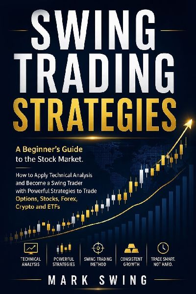 Swing Trading Strategies: A Beginner's Guide to the Stock Market. How to Apply Technical Analysis and Become a Swing Trader with Powerful Strategies to Trade Options, Stocks, Forex, Crypto and ETFs