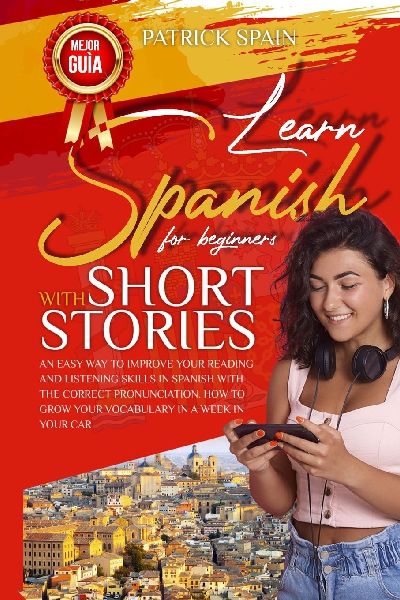 Learn Spanish for Beginners with Short Stories: An Easy Way to Improve Your Reading and Listening Skills in Spanish with the Correct Pronunciation. How to Grow Your Vocabulary in a Week in Your Car
