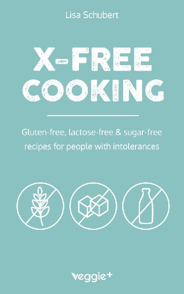 X-Free Cooking: Gluten-free, lactose-free and sugar-free recipes for people with intolerances (Free-from dishes: paleo, low-carb, candida, gluten-free, sugar-free, lactose-free - all in one cookbook)