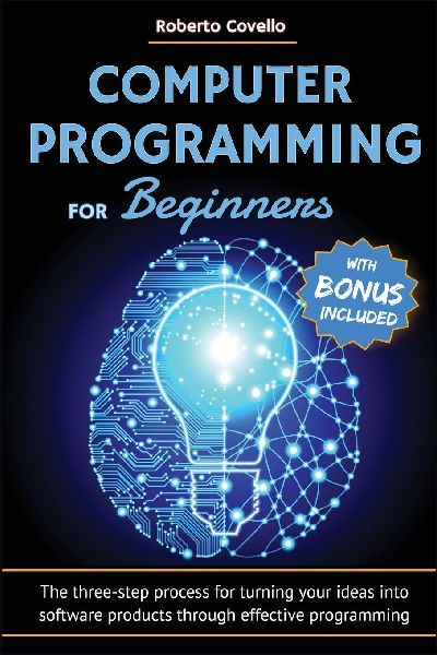 Computer Programming  for Beginners: The three-step process for turning your ideas into software products through effective programming