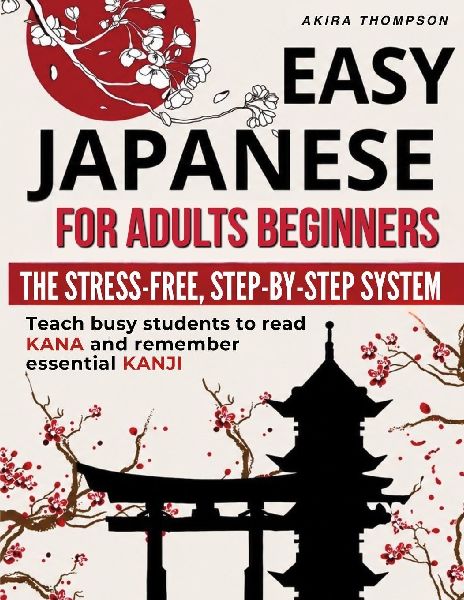 Easy Japanese for Adults Beginners: The Stress-Free, Step-by-Step System That Teaches Busy Learners to Read Kana, Remember Essential Kanji, Speak Real Travel Phrases with Confidence and No Overwhelm