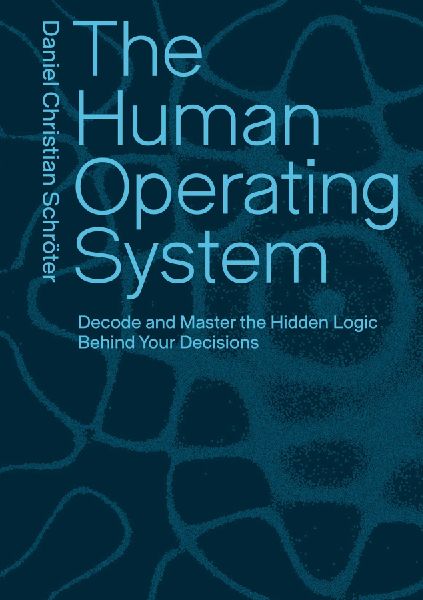 The Human Operating System: Decode and Master the Hidden Logic Behind Your Decisions