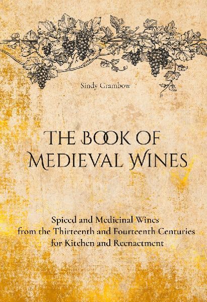 The Book of  Medieval Wines: Spiced and Medicinal Wines  from the Thirteenth and Fourteenth Centuries for Kitchen and Reenactment