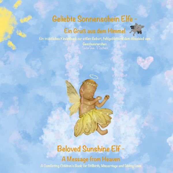 Geliebte Sonnenschein Elfe: Ein Gruß aus dem Himmel - Beloved Sunshine Elf: A Message from Heaven: Ein tröstliches Kinderbuch zur stillen Geburt, Fehlgeburt und dem Abschied vom Geschwisterchen - A Comforting Childrens Book for Stillbirth, Miscarriage, an