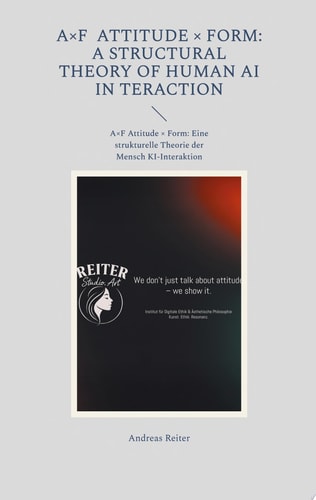 A×F Attitude × Form A Structural Theory of Human AI In teraction: A×F Attitude × Form: Eine strukturelle Theorie der Mensch KI-Interaktion
