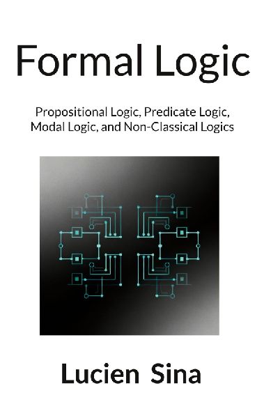 Formal Logic: Propositional Logic, Predicate Logic, Modal Logic, and Non-Classical Logics