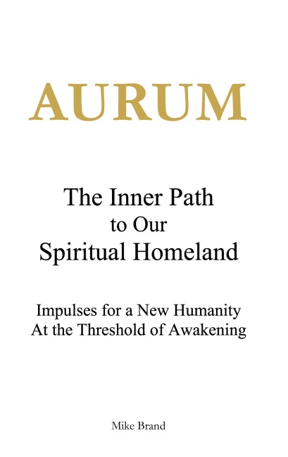 AURUM - The Inner Path to Our Spiritual Homeland: Impulses for a New Humanity at the Threshold of Awakening