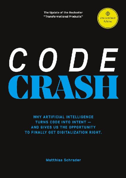 CODE CRASH: WHY ARTIFICIAL INTELLIGENCE TURNS CODE INTO INTENT AND WHY WE NOW NEED TO RETHINK DIGITAL PRODUCTS FROM SCRATCH