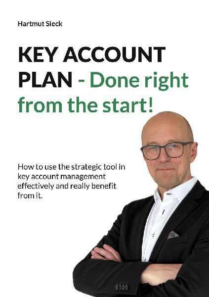 KEY ACCOUNT PLAN - Done right from the start!: How to use the strategic tool in key account management effec-tively and really benefit from it.
