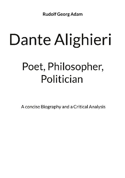 Dante Alighieri - Poet, Philosopher, Politician: A concise Biography and a Critical Analysis