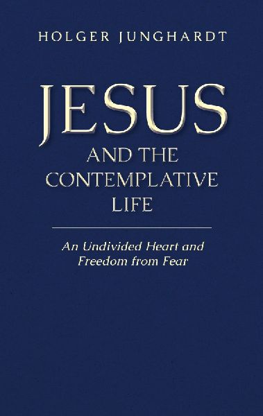 Jesus and the Contemplative Life: An Undivided Heart and Freedom from Fear
