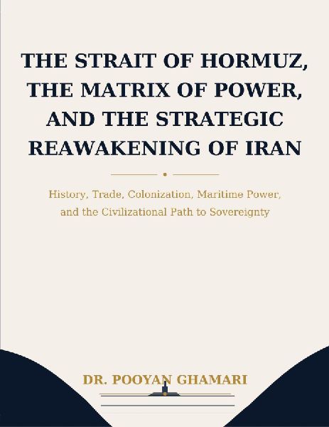 The Strait of Hormuz, the Matrix of Power, and the Strategic Reawakening of Iran: History, Trade, Colonization, Maritime Power, and the Civilizational Path to Sovereignty