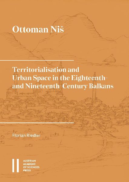 Ottoman Ni¿: Territorialisation and Urban Space in the Eighteenth- and Nineteenth-Century Balkans