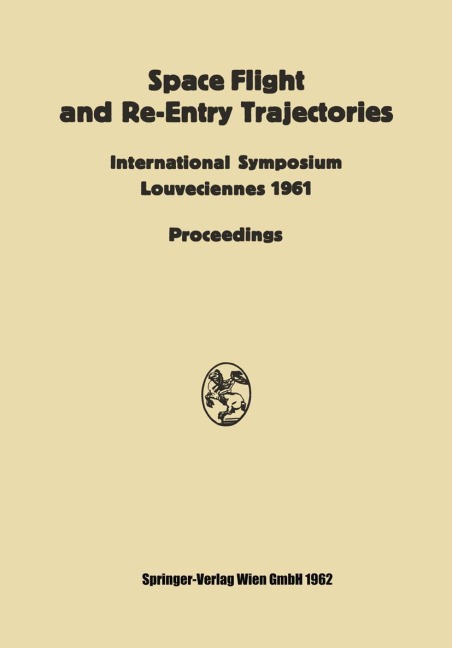 Space Flight and Re-Entry Trajectories: International Symposium Organized by the International Academy of Astronautics of the IAF Louveciennes, 19-21 June 1961 Proceedings