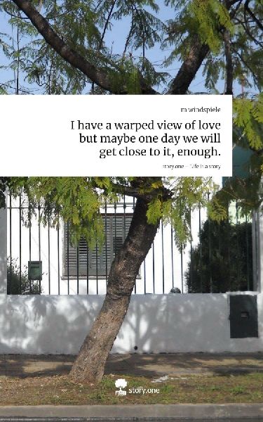 I have a warped view of love but maybe one day we will get close to it, enough.. Life is a Story - story.one