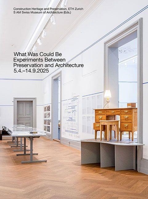 What Was Could Be: Experiments Between Preservation and Architecture / Was War Werden Könnte: Experimente zwischen Denkmalpflege und Architektur: 5.4.-14.9.2025