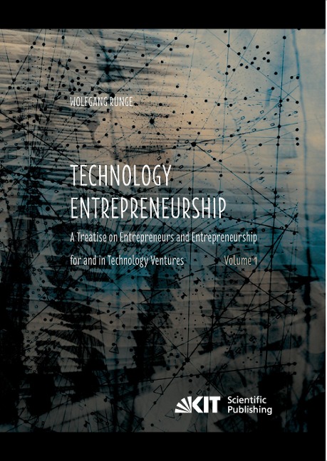 Technology Entrepreneurship : A Treatise on Entrepreneurs and Entrepreneurship for and in Technology Ventures. Band 1.