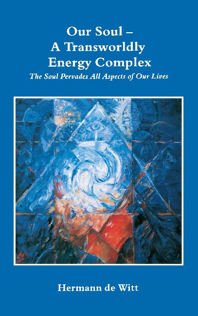 Our Soul - A Transworldly Energy Complex: The Soul Pervades All Aspects of Our Lives