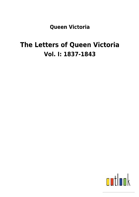 The Letters of Queen Victoria: Vol. I: 1837-1843