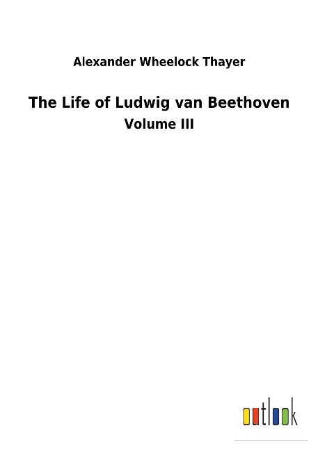 The Life of Ludwig van Beethoven: Volume III