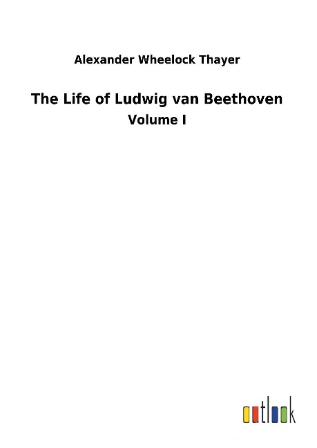 The Life of Ludwig van Beethoven: Volume I