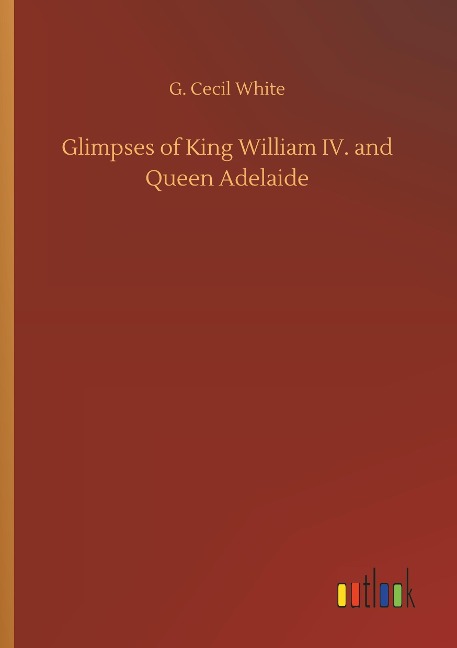 Glimpses of King William IV. and Queen Adelaide