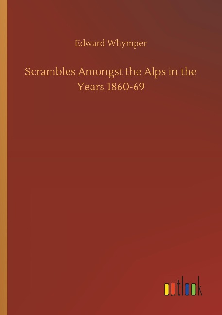Scrambles Amongst the Alps in the Years 1860-69