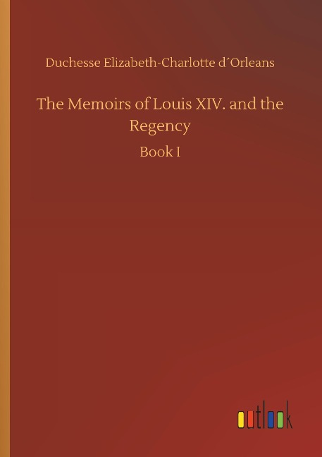 The Memoirs of Louis XIV. and the Regency: Book I