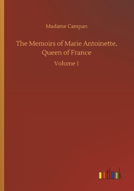 The Memoirs of Marie Antoinette, Queen of France: Volume 1