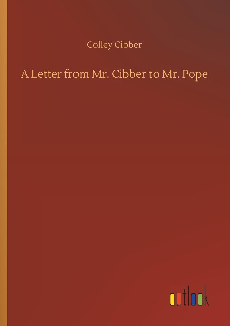 A Letter from Mr. Cibber to Mr. Pope