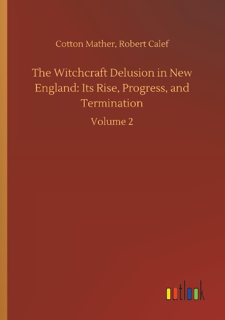 The Witchcraft Delusion in New England: Its Rise, Progress, and Termination: Volume 2