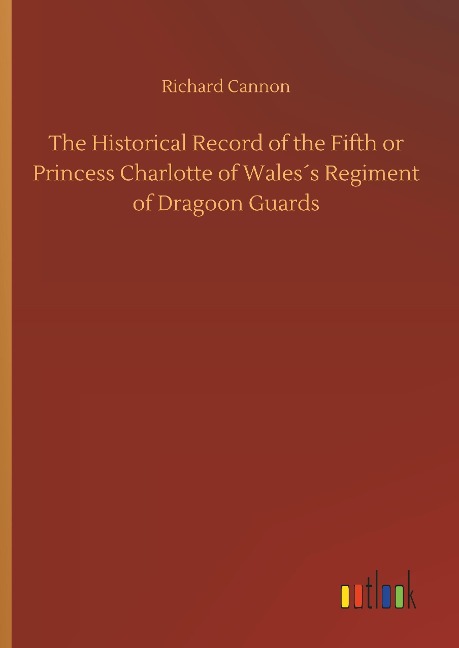 The Historical Record of the Fifth or Princess Charlotte of Wales´s Regiment of Dragoon Guards