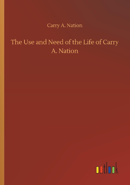 The Use and Need of the Life of Carry A. Nation