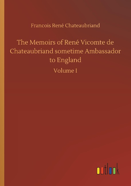 The Memoirs of René Vicomte de Chateaubriand sometime Ambassador to England: Volume I