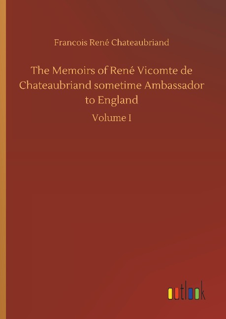 The Memoirs of René Vicomte de Chateaubriand sometime Ambassador to England: Volume I