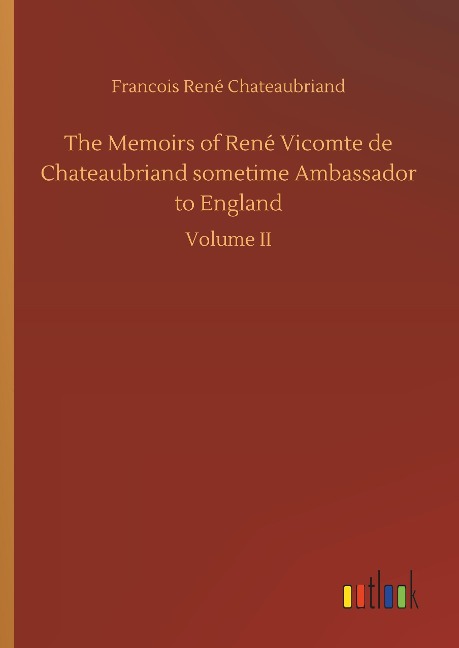 The Memoirs of René Vicomte de Chateaubriand sometime Ambassador to England: Volume II
