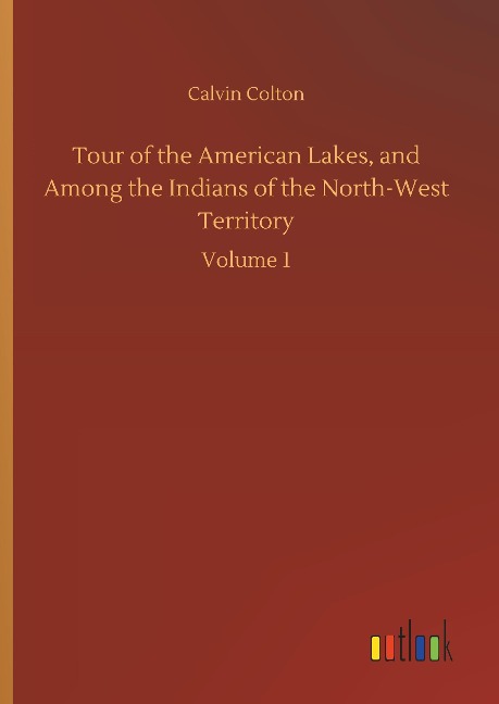 Tour of the American Lakes, and Among the Indians of the North-West Territory: Volume 1
