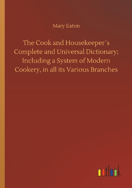 The Cook and Housekeeper´s Complete and Universal Dictionary; Including a System of Modern Cookery, in all its Various Branches