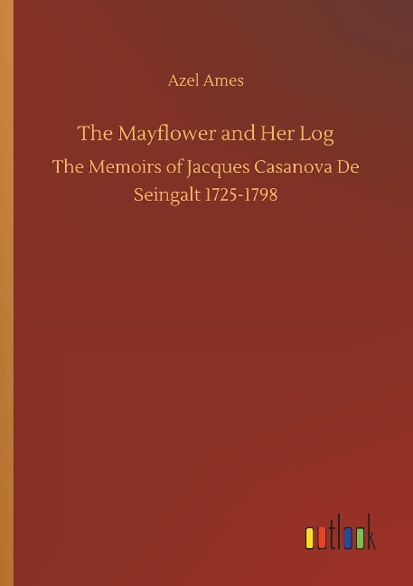 The Mayflower and Her Log: The Memoirs of Jacques Casanova De Seingalt 1725-1798