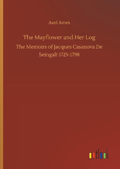The Mayflower and Her Log: The Memoirs of Jacques Casanova De Seingalt 1725-1798