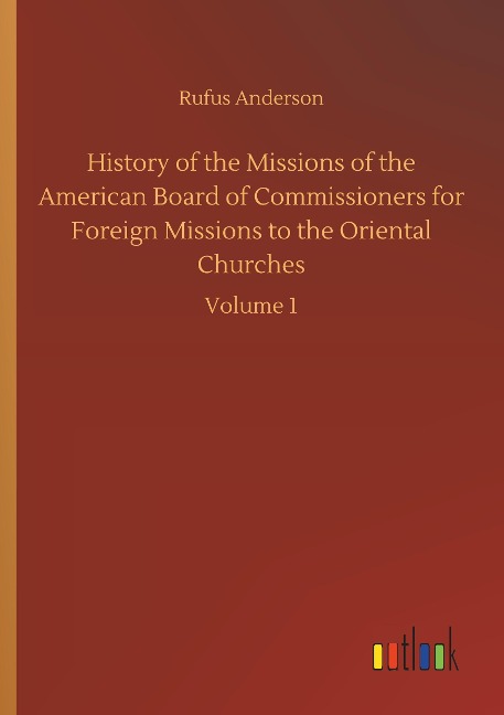 History of the Missions of the American Board of Commissioners for Foreign Missions to the Oriental Churches: Volume 1