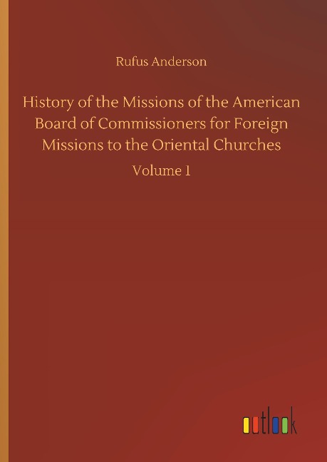 History of the Missions of the American Board of Commissioners for Foreign Missions to the Oriental Churches: Volume 1