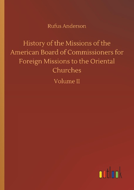 History of the Missions of the American Board of Commissioners for Foreign Missions to the Oriental Churches: Volume II