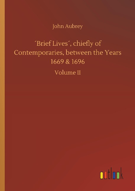 ´Brief Lives´, chiefly of Contemporaries, between the Years 1669 & 1696: Volume II