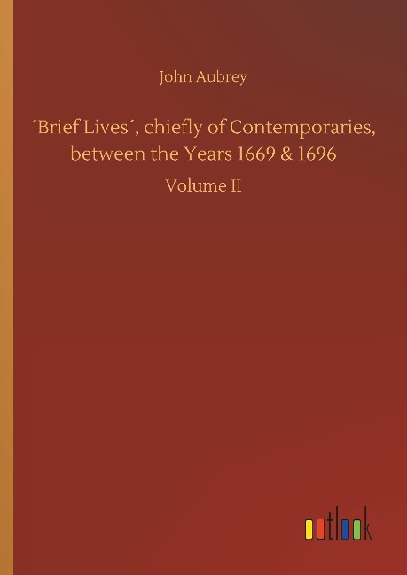 ´Brief Lives´, chiefly of Contemporaries, between the Years 1669 & 1696: Volume II